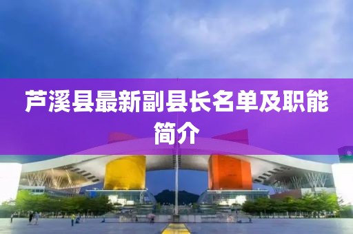 芦溪县最新副县长名单及职能简介