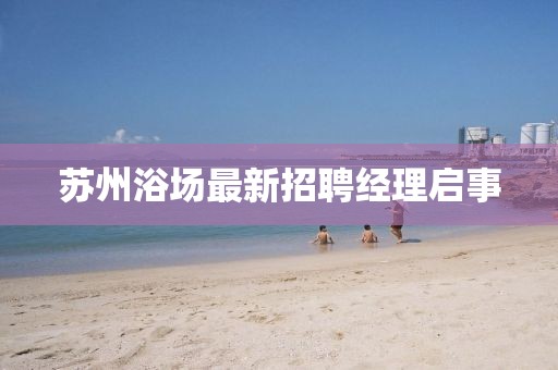 苏州浴场最新招聘经理启事