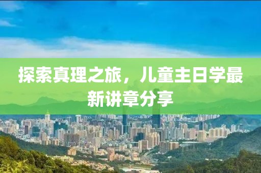 探索真理之旅，儿童主日学最新讲章分享