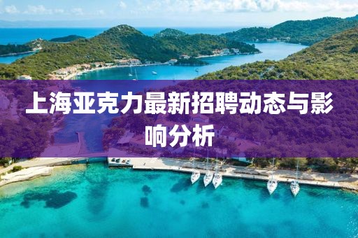 上海亚克力最新招聘动态与影响分析