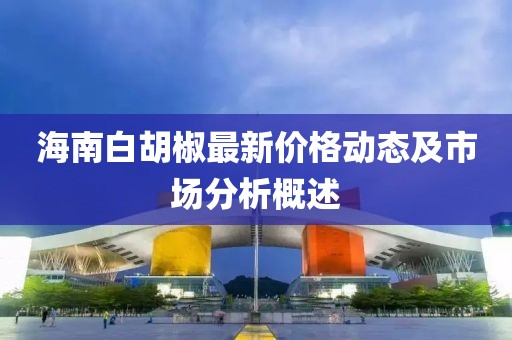 海南白胡椒最新价格动态及市场分析概述