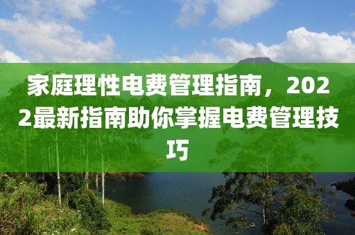 家庭理性电费管理指南，2022最新指南助你掌握电费管理技巧