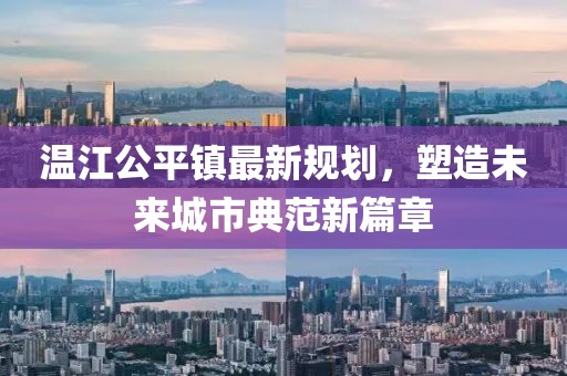 温江公平镇最新规划，塑造未来城市典范新篇章