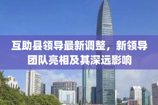 互助县领导最新调整，新领导团队亮相及其深远影响
