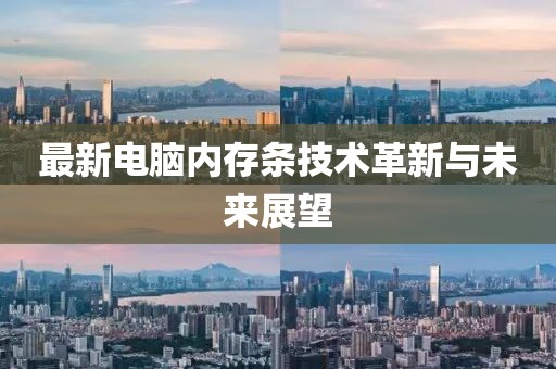 最新电脑内存条技术革新与未来展望