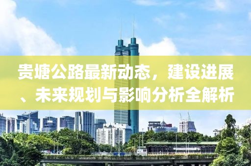 贵塘公路最新动态，建设进展、未来规划与影响分析全解析