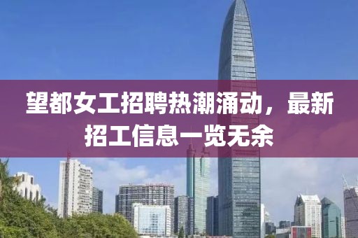 望都女工招聘热潮涌动，最新招工信息一览无余