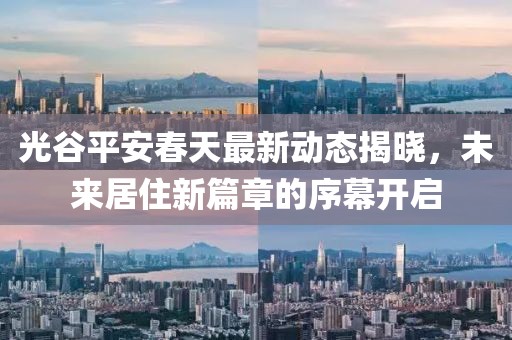 光谷平安春天最新动态揭晓，未来居住新篇章的序幕开启