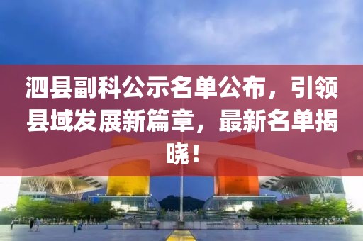 泗县副科公示名单公布，引领县域发展新篇章，最新名单揭晓！