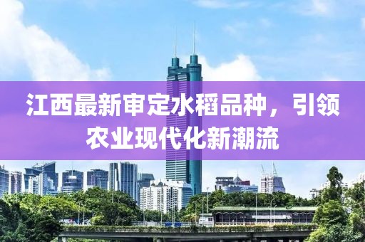 江西最新审定水稻品种，引领农业现代化新潮流