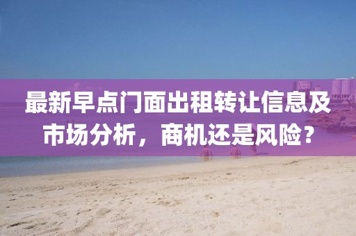 最新早点门面出租转让信息及市场分析，商机还是风险？