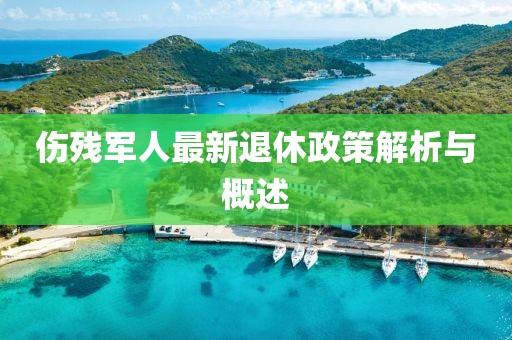 伤残军人最新退休政策解析与概述