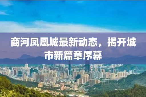 商河凤凰城最新动态，揭开城市新篇章序幕