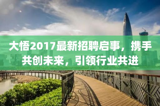 大悟2017最新招聘启事，携手共创未来，引领行业共进