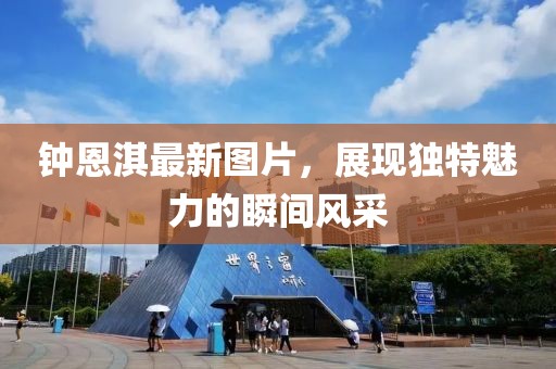 钟恩淇最新图片，展现独特魅力的瞬间风采