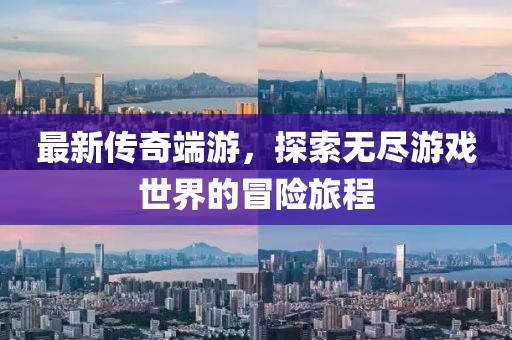 最新传奇端游，探索无尽游戏世界的冒险旅程