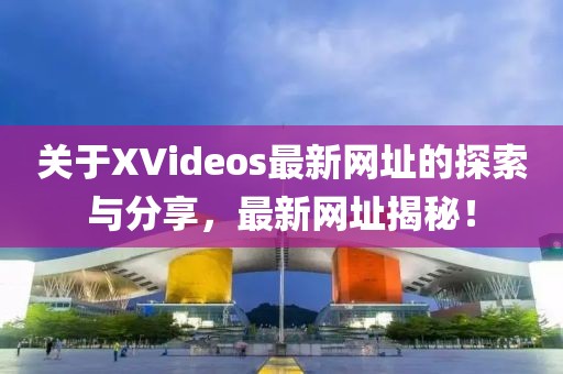 关于XVideos最新网址的探索与分享，最新网址揭秘！