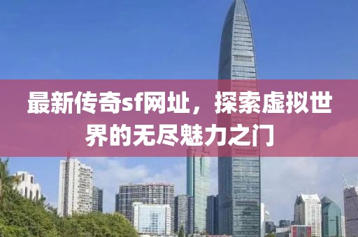 最新传奇sf网址，探索虚拟世界的无尽魅力之门