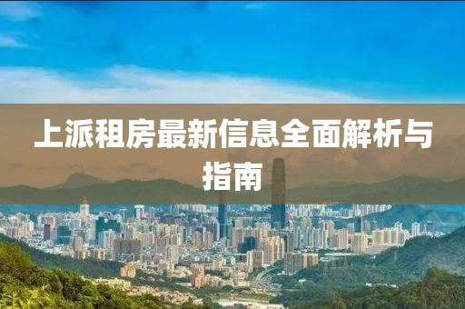 上派租房最新信息全面解析与指南