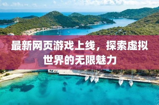 最新网页游戏上线，探索虚拟世界的无限魅力