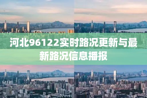 河北96122实时路况更新与最新路况信息播报