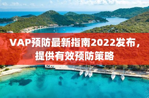 VAP预防最新指南2022发布，提供有效预防策略