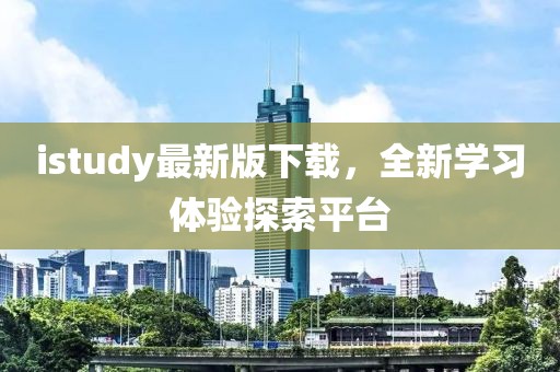 istudy最新版下载，全新学习体验探索平台