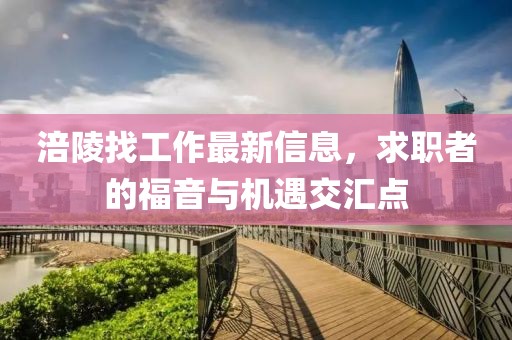 涪陵找工作最新信息，求职者的福音与机遇交汇点