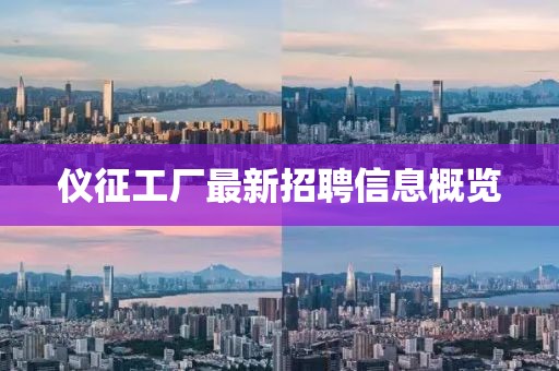 仪征工厂最新招聘信息概览