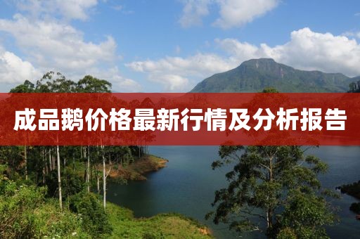 成品鹅价格最新行情及分析报告