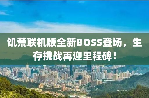 饥荒联机版全新BOSS登场，生存挑战再迎里程碑！