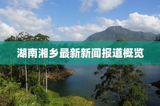 湖南湘乡最新新闻报道概览
