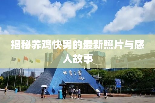 揭秘养鸡快男的最新照片与感人故事