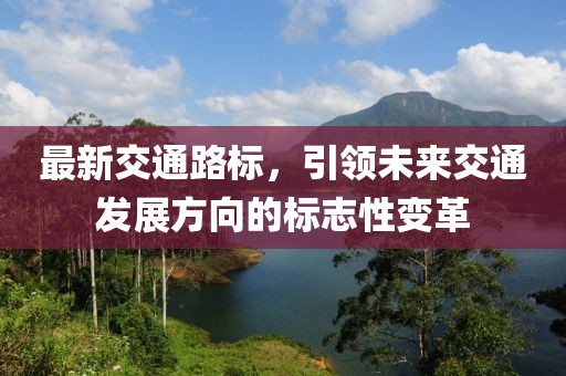 最新交通路标，引领未来交通发展方向的标志性变革