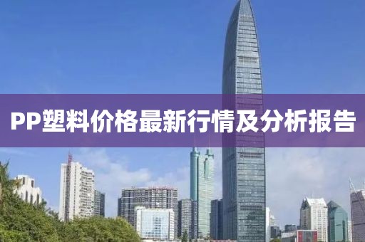PP塑料价格最新行情及分析报告