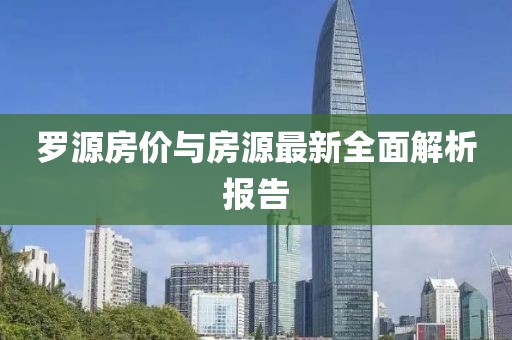 罗源房价与房源最新全面解析报告