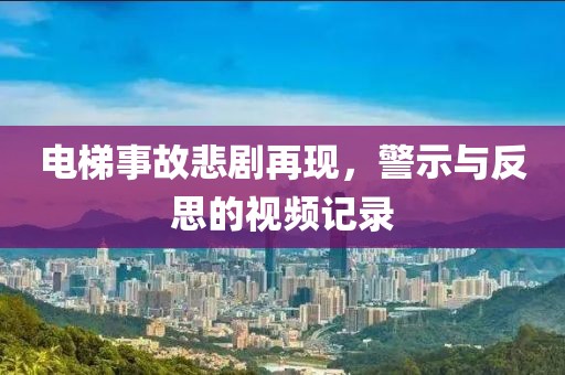 电梯事故悲剧再现，警示与反思的视频记录
