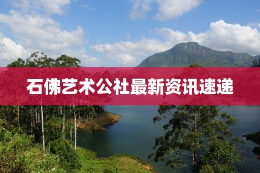 石佛艺术公社最新资讯速递