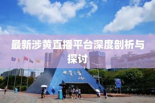 最新涉黄直播平台深度剖析与探讨