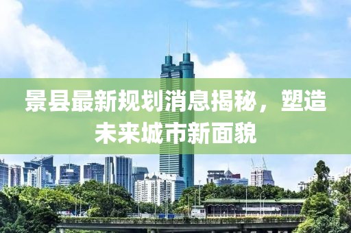 景县最新规划消息揭秘，塑造未来城市新面貌