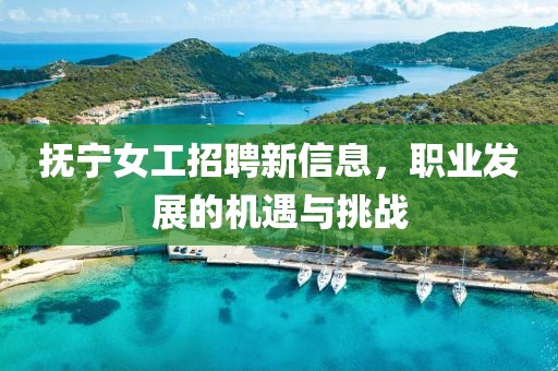 抚宁女工招聘新信息，职业发展的机遇与挑战