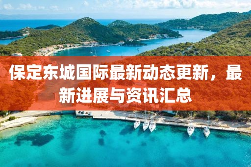 保定东城国际最新动态更新，最新进展与资讯汇总