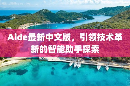Aide最新中文版，引领技术革新的智能助手探索