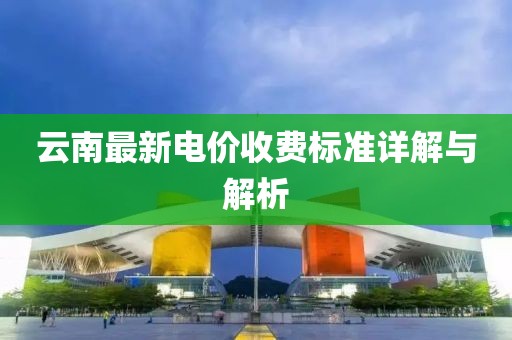 云南最新电价收费标准详解与解析