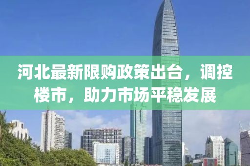 河北最新限购政策出台，调控楼市，助力市场平稳发展