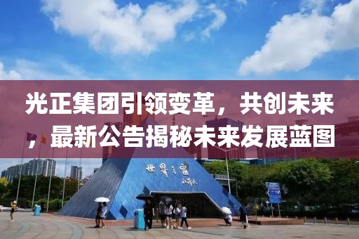 光正集团引领变革，共创未来，最新公告揭秘未来发展蓝图