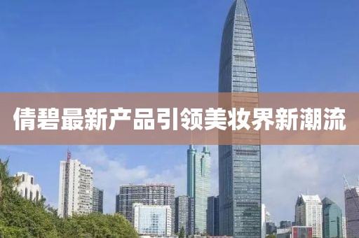 倩碧最新产品引领美妆界新潮流