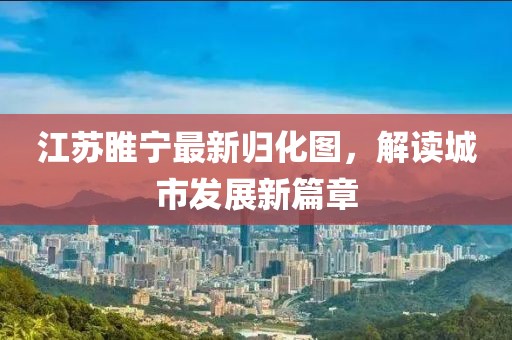江苏睢宁最新归化图，解读城市发展新篇章