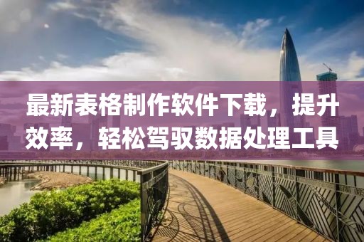 最新表格制作软件下载，提升效率，轻松驾驭数据处理工具