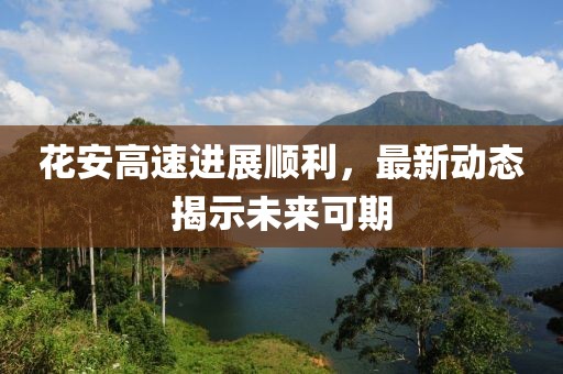 花安高速进展顺利，最新动态揭示未来可期